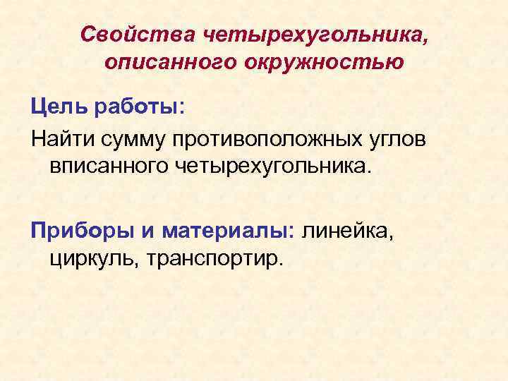 Свойства четырехугольника, описанного окружностью Цель работы: Найти сумму противоположных углов вписанного четырехугольника. Приборы и