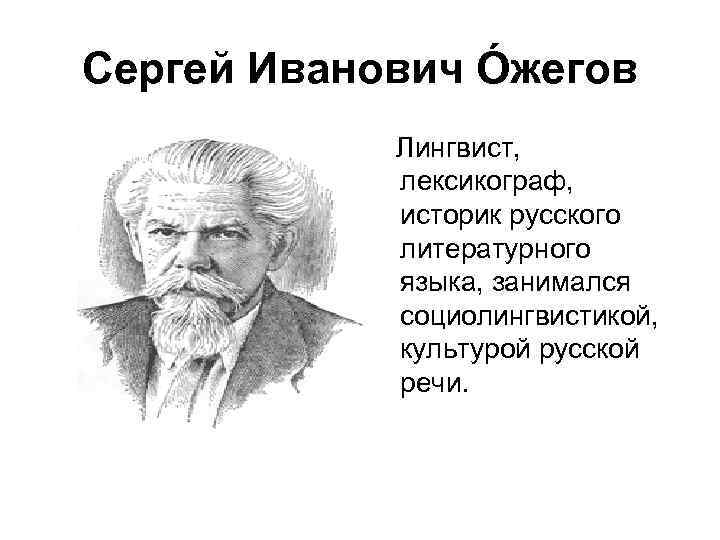 Сергей Иванович Óжегов Лингвист, лексикограф, историк русского литературного языка, занимался социолингвистикой, культурой русской речи.