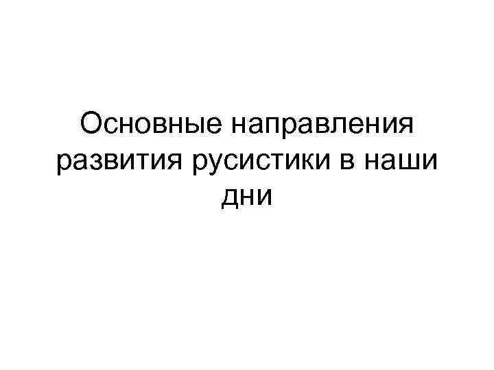 Основные направления развития русистики в наши дни 