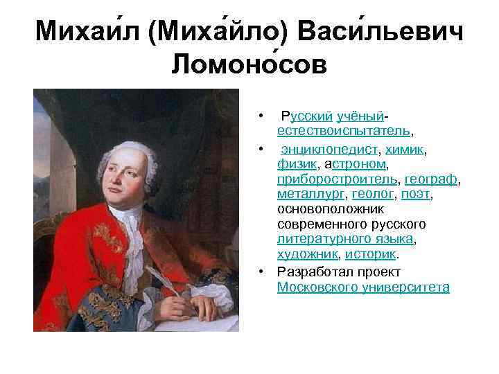 Михаи л (Миха йло) Васи льевич Ломоно сов • Русский учёныйестествоиспытатель, • энциклопедист, химик,