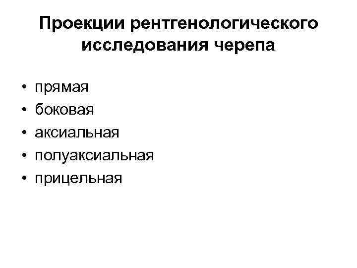 Проекции рентгенологического исследования черепа • • • прямая боковая аксиальная полуаксиальная прицельная 