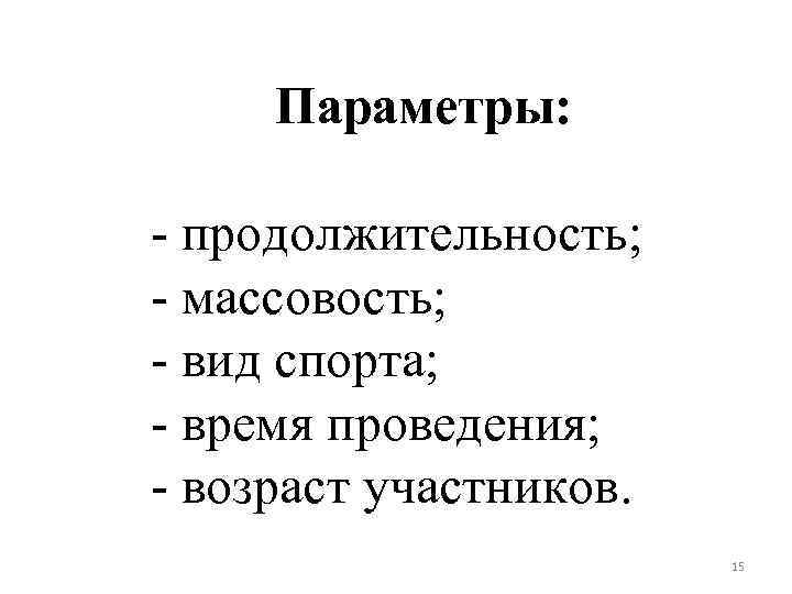 Параметры: - продолжительность; - массовость; - вид спорта; - время проведения; - возраст участников.