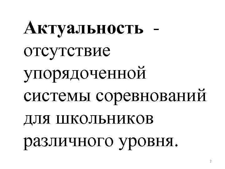 Актуальность - отсутствие упорядоченной системы соревнований для школьников различного уровня. 2 