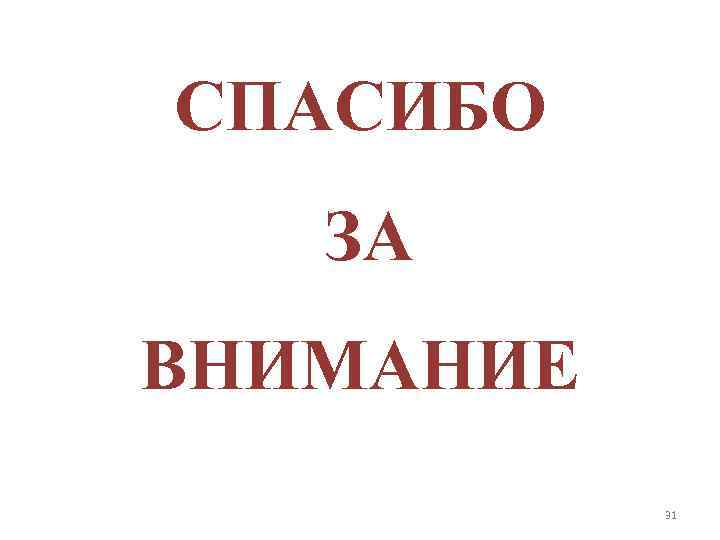 СПАСИБО ЗА ВНИМАНИЕ 31 