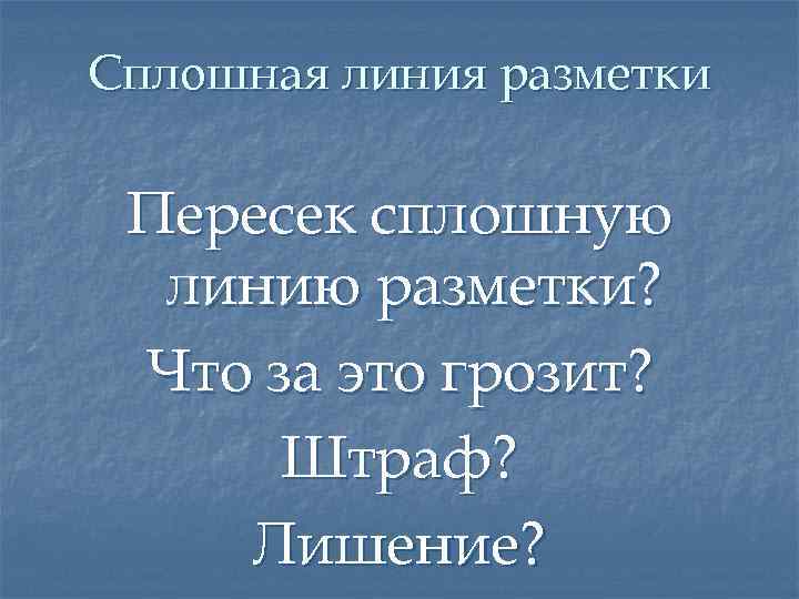 Сплошная линия разметки Пересек сплошную линию разметки? Что за это грозит? Штраф? Лишение? 