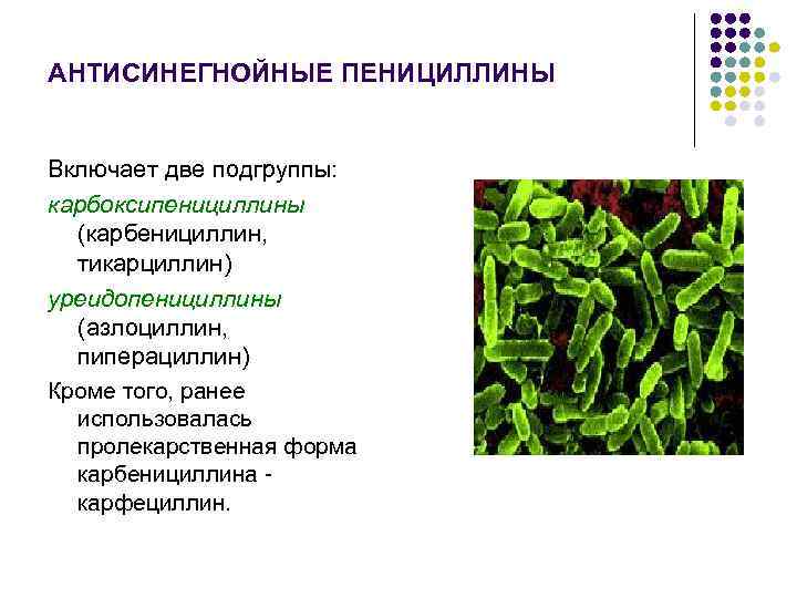 АНТИСИНЕГНОЙНЫЕ ПЕНИЦИЛЛИНЫ Включает две подгруппы: карбоксипенициллины (карбенициллин, тикарциллин) уреидопенициллины (азлоциллин, пиперациллин) Кроме того, ранее