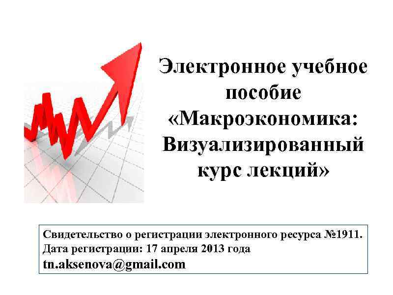 Электронное учебное пособие «Макроэкономика: Визуализированный курс лекций» Свидетельство о регистрации электронного ресурса № 1911.
