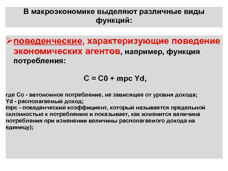 В макроэкономике выделяют различные виды функций: Ø поведенческие, характеризующие поведение экономических агентов, например, функция
