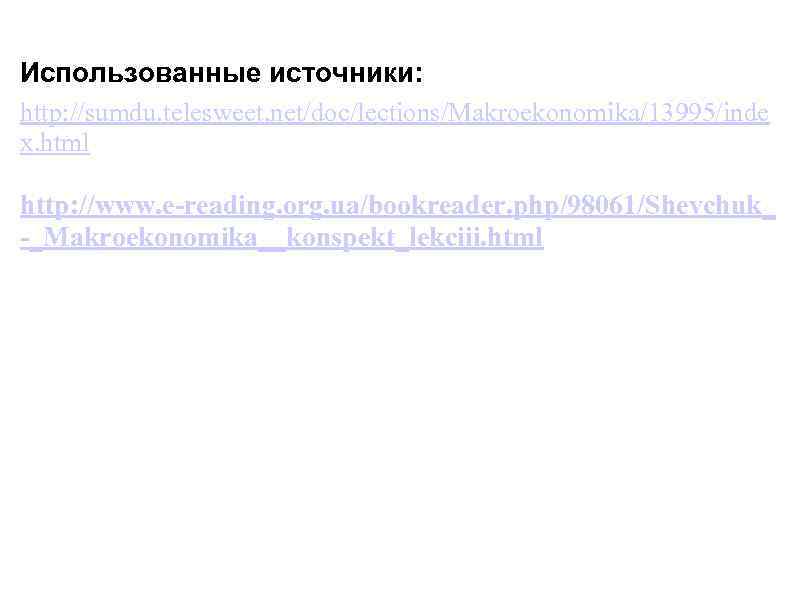 Использованные источники: http: //sumdu. telesweet. net/doc/lections/Makroekonomika/13995/inde x. html http: //www. e-reading. org. ua/bookreader. php/98061/Shevchuk_