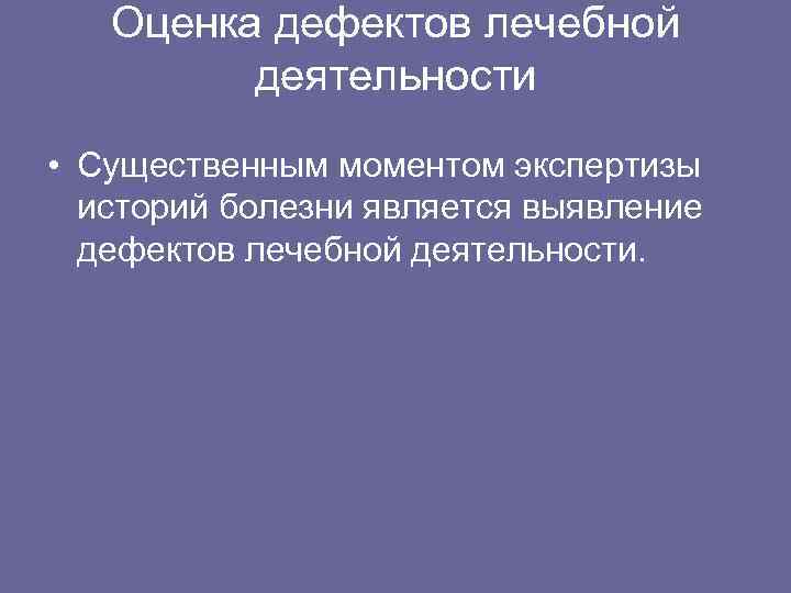 Оценка дефектов лечебной деятельности • Существенным моментом экспертизы историй болезни является выявление дефектов лечебной