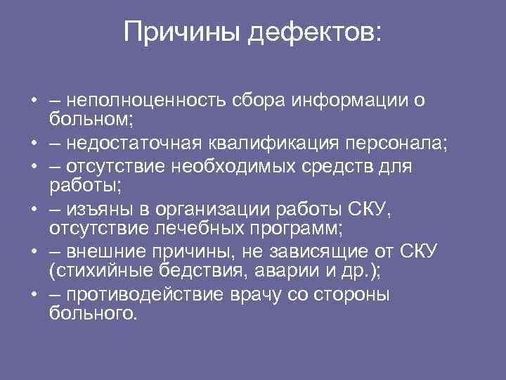 Причины дефектов: • – неполноценность сбора информации о больном; • – недостаточная квалификация персонала;