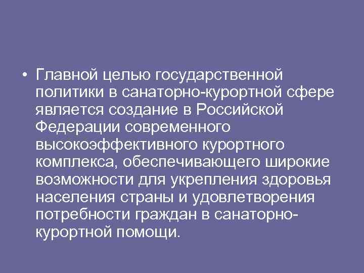  • Главной целью государственной политики в санаторно-курортной сфере является создание в Российской Федерации