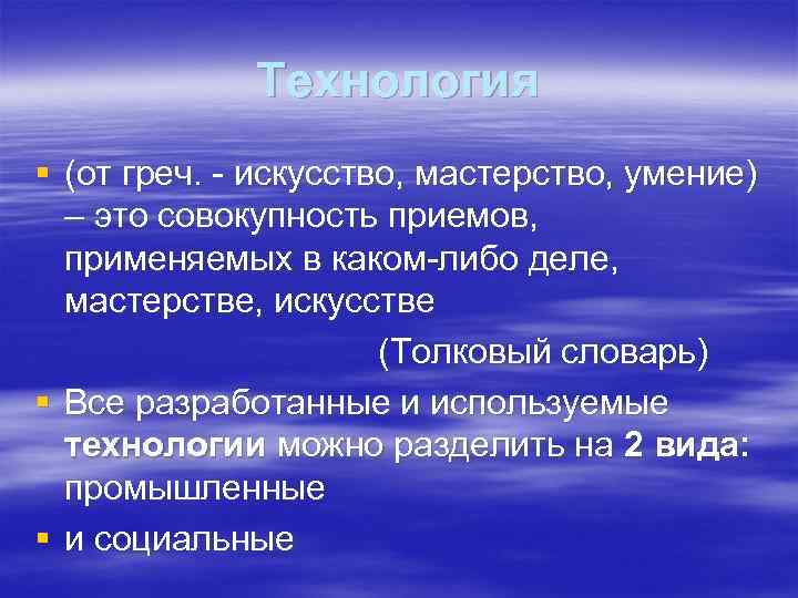Технология § (от греч. - искусство, мастерство, умение) – это совокупность приемов, применяемых в