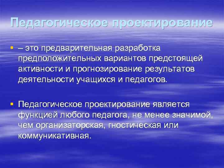 Педагогическое проектирование § – это предварительная разработка предположительных вариантов предстоящей активности и прогнозирование результатов