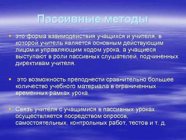 Пассивные методы § это форма взаимодействия учащихся и учителя, в которой учитель является основным