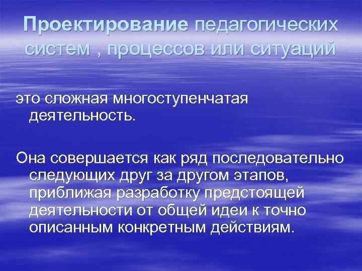 Проектирование педагогических систем , процессов или ситуаций это сложная многоступенчатая деятельность. Она совершается как