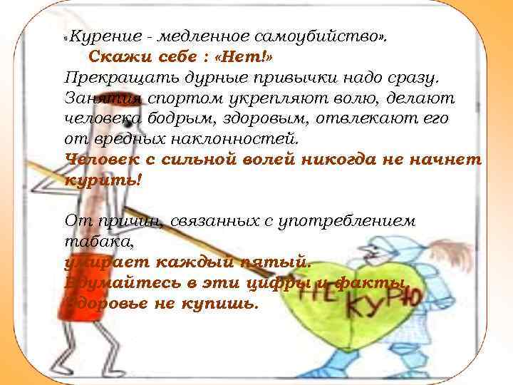  «Курение - медленное самоубийство» . Скажи себе : «Нет!» Прекращать дурные привычки надо