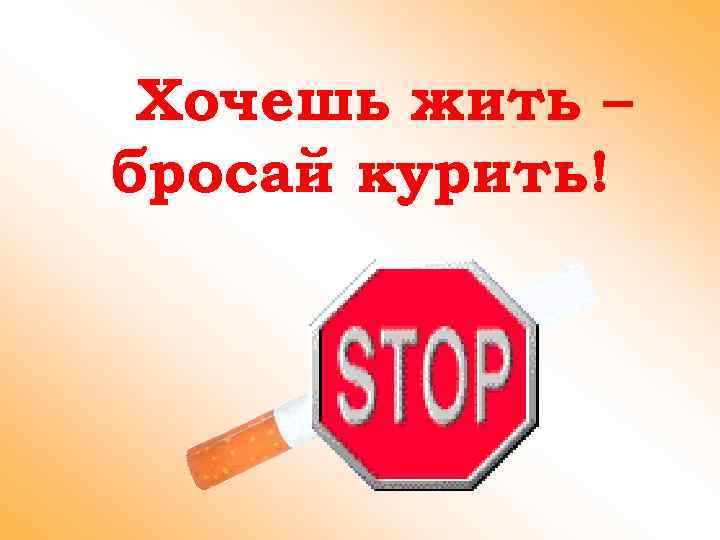 Хочешь жить – бросай курить! 