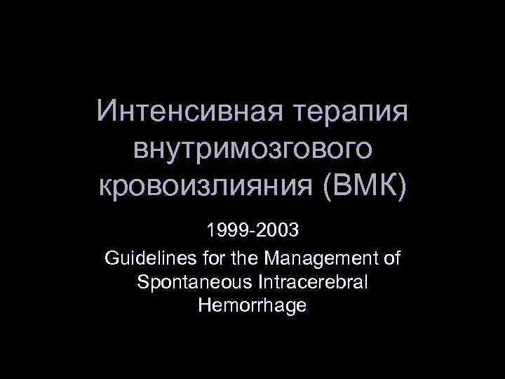 Интенсивная терапия внутримозгового кровоизлияния (ВМК) 1999 -2003 Guidelines for the Management of Spontaneous Intracerebral