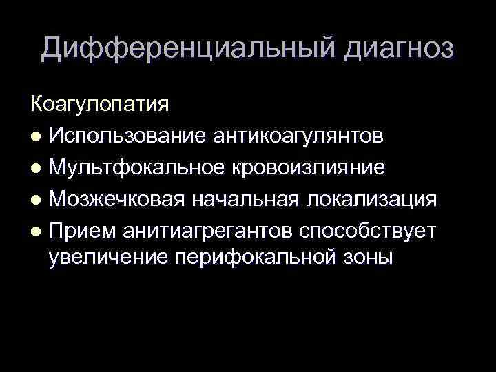 Дифференциальный диагноз Коагулопатия l Использование антикоагулянтов l Мультфокальное кровоизлияние l Мозжечковая начальная локализация l