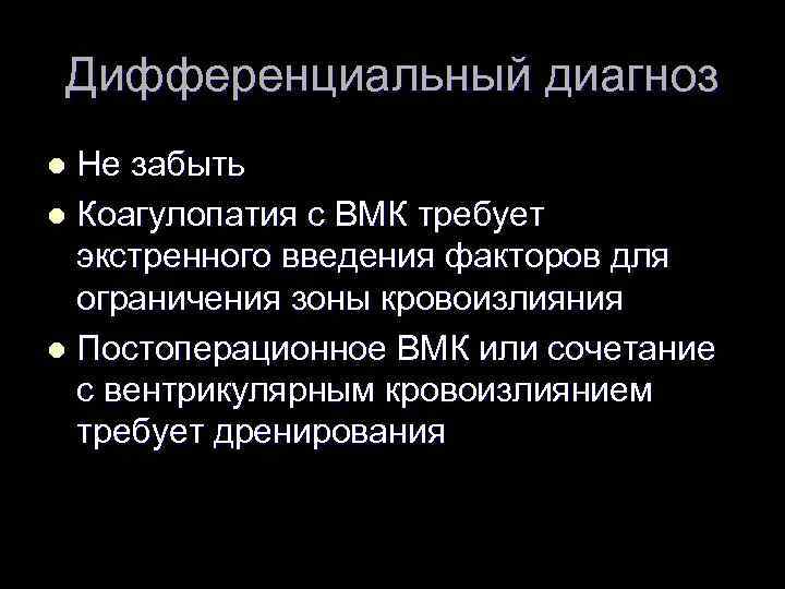 Дифференциальный диагноз Не забыть l Коагулопатия с ВМК требует экстренного введения факторов для ограничения