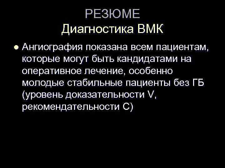 РЕЗЮМЕ Диагностика ВМК l Ангиография показана всем пациентам, которые могут быть кандидатами на оперативное