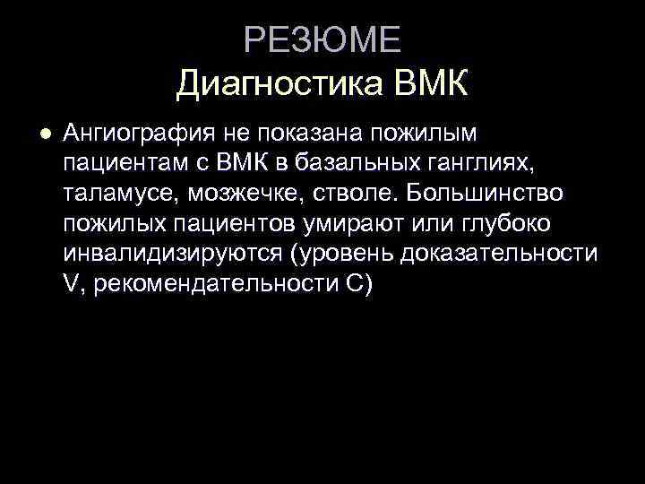 РЕЗЮМЕ Диагностика ВМК l Ангиография не показана пожилым пациентам с ВМК в базальных ганглиях,