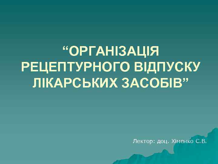 “ОРГАНІЗАЦІЯ РЕЦЕПТУРНОГО ВІДПУСКУ ЛІКАРСЬКИХ ЗАСОБІВ” Лектор: доц. Хіменко С. В. 