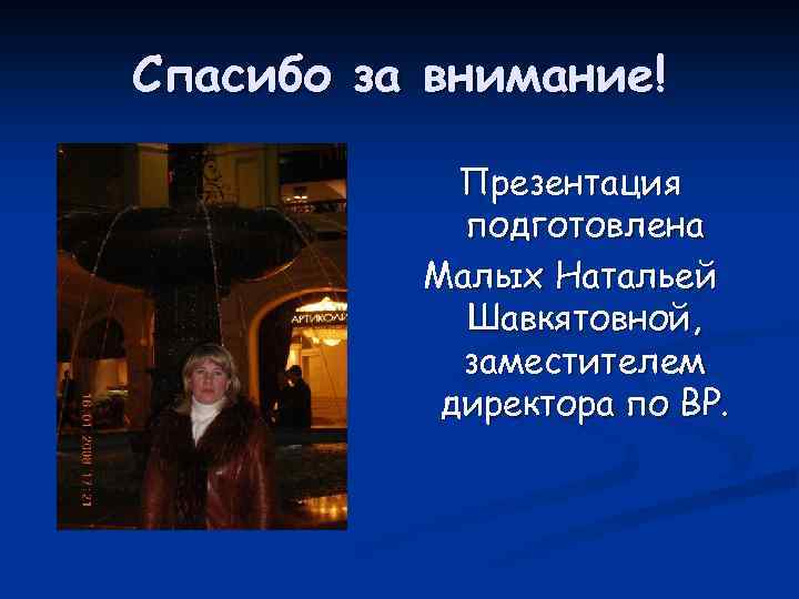 Спасибо за внимание! Презентация подготовлена Малых Натальей Шавкятовной, заместителем директора по ВР. 