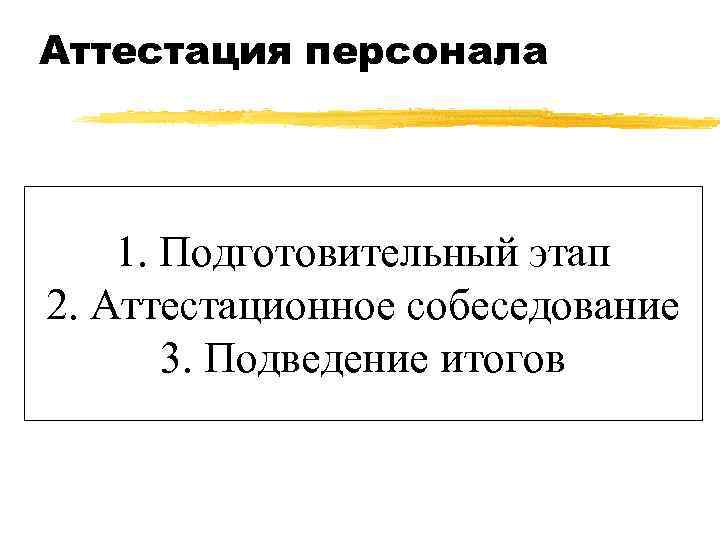 Аттестация персонала 1. Подготовительный этап 2. Аттестационное собеседование 3. Подведение итогов 