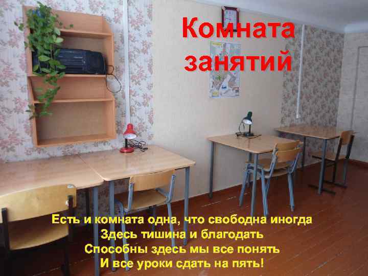 Комната занятий Есть и комната одна, что свободна иногда Здесь тишина и благодать Способны