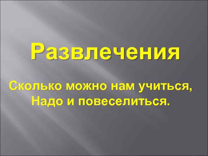 Развлечения Сколько можно нам учиться, Надо и повеселиться. 