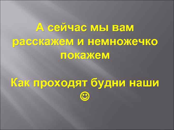 А сейчас мы вам расскажем и немножечко покажем Как проходят будни наши 