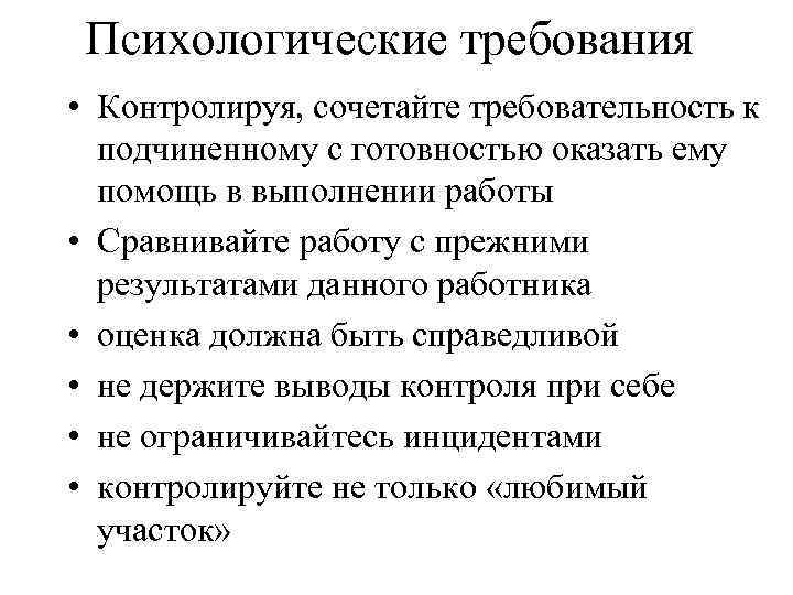 Психологические требования • Контролируя, сочетайте требовательность к подчиненному с готовностью оказать ему помощь в