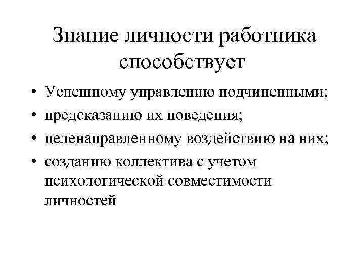 Знание личности работника способствует • • Успешному управлению подчиненными; предсказанию их поведения; целенаправленному воздействию