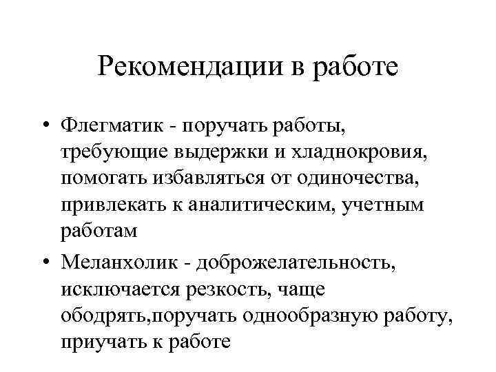 Рекомендации в работе • Флегматик - поручать работы, требующие выдержки и хладнокровия, помогать избавляться
