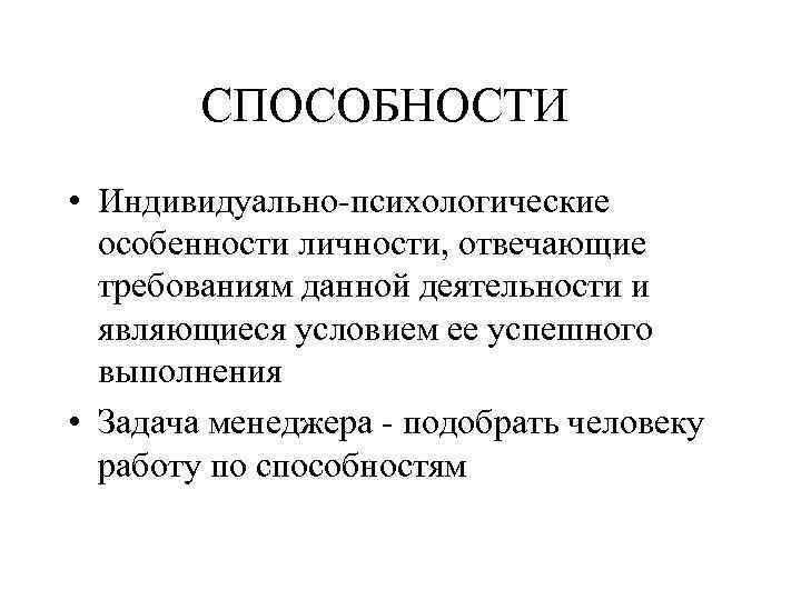 СПОСОБНОСТИ • Индивидуально-психологические особенности личности, отвечающие требованиям данной деятельности и являющиеся условием ее успешного