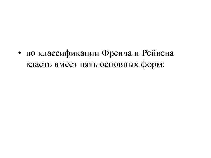  • по классификации Френча и Рейвена власть имеет пять основных форм: 