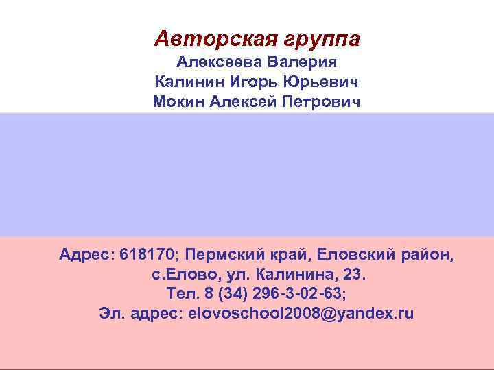 Авторская группа Алексеева Валерия Калинин Игорь Юрьевич Мокин Алексей Петрович Адрес: 618170; Пермский край,