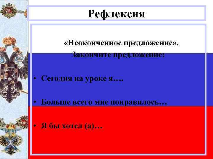 Рефлексия «Неоконченное предложение» . Закончите предложение: • Сегодня на уроке я…. • Больше всего
