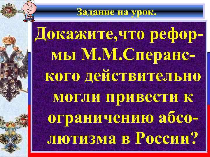 Задание на урок. Докажите, что реформы М. М. Сперанского действительно могли привести к ограничению