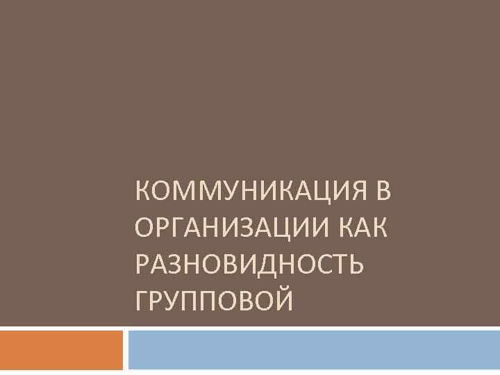 КОММУНИКАЦИЯ В ОРГАНИЗАЦИИ КАК РАЗНОВИДНОСТЬ ГРУППОВОЙ 