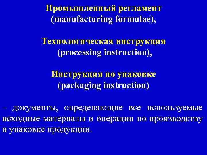 Промышленный регламент (manufacturing formulae), Технологическая инструкция (processing instruction), Инструкция по упаковке (packaging instruction) –