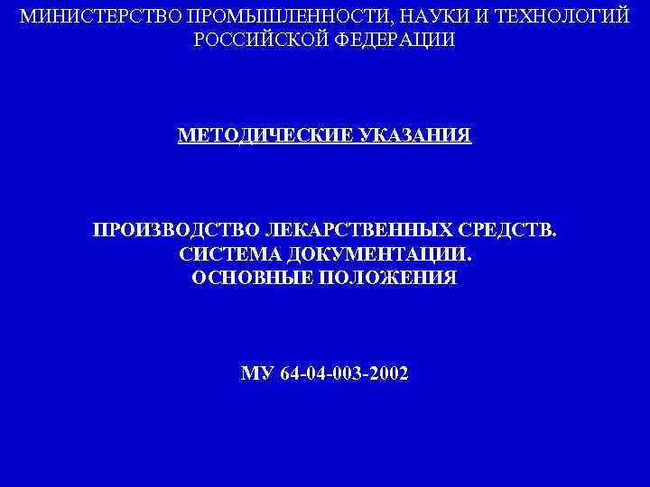 МИНИСТЕРСТВО ПРОМЫШЛЕННОСТИ, НАУКИ И ТЕХНОЛОГИЙ РОССИЙСКОЙ ФЕДЕРАЦИИ МЕТОДИЧЕСКИЕ УКАЗАНИЯ ПРОИЗВОДСТВО ЛЕКАРСТВЕННЫХ СРЕДСТВ. СИСТЕМА ДОКУМЕНТАЦИИ.