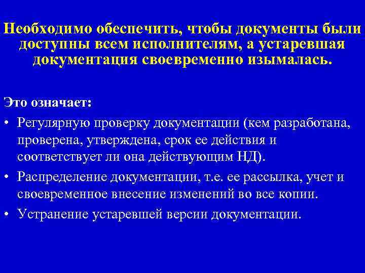 Необходимо обеспечить, чтобы документы были доступны всем исполнителям, а устаревшая документация своевременно изымалась. Это