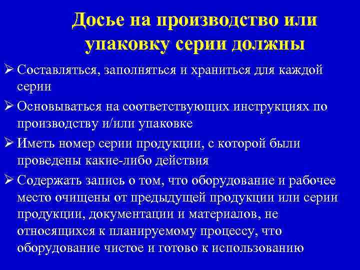 Досье на производство или упаковку серии должны Ø Составляться, заполняться и храниться для каждой