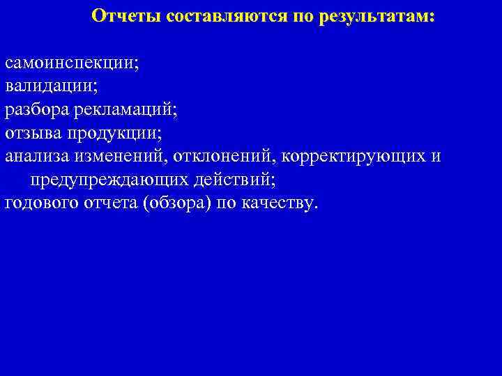 Отчеты составляются по результатам: самоинспекции; валидации; разбора рекламаций; отзыва продукции; анализа изменений, отклонений, корректирующих