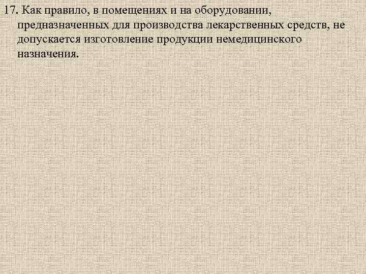 17. Как правило, в помещениях и на оборудовании, предназначенных для производства лекарственных средств, не