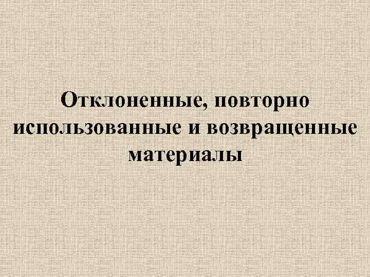 Отклоненные, повторно использованные и возвращенные материалы 