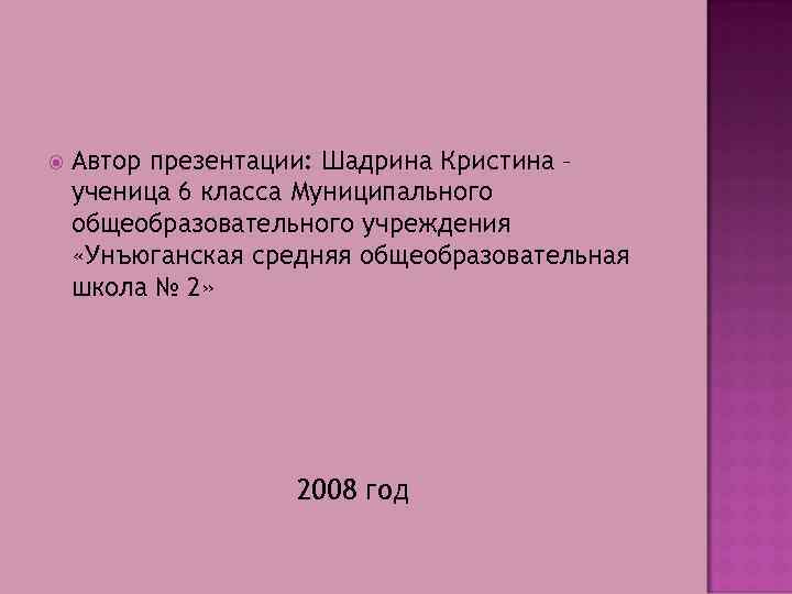  Автор презентации: Шадрина Кристина – ученица 6 класса Муниципального общеобразовательного учреждения «Унъюганская средняя